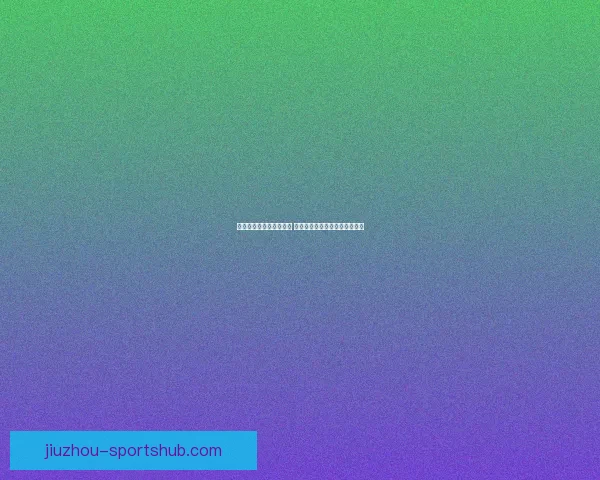 世界杯竞猜官网全面升级 提供更精准预测与实时数据分析